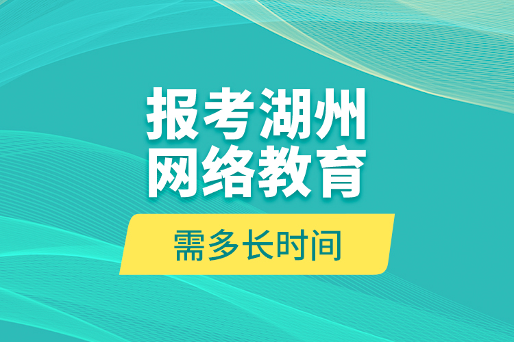 報考湖州網(wǎng)絡教育需多長時間？