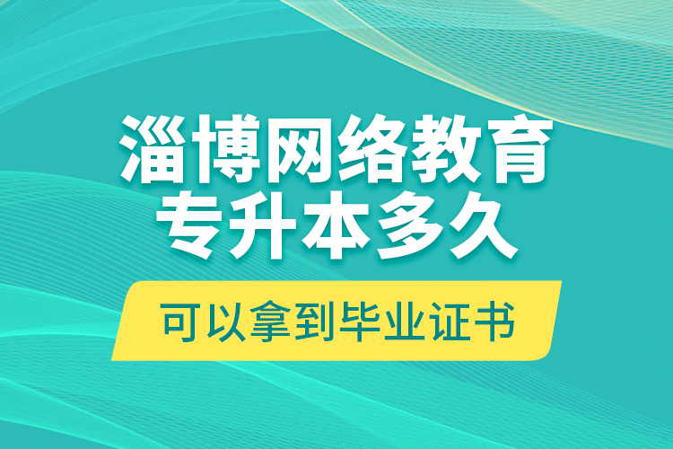 淄博網(wǎng)絡(luò)教育專升本多久可以拿到畢業(yè)證書？