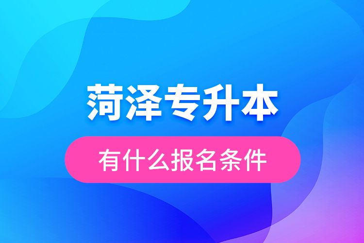 菏澤專升本有什么報名條件？