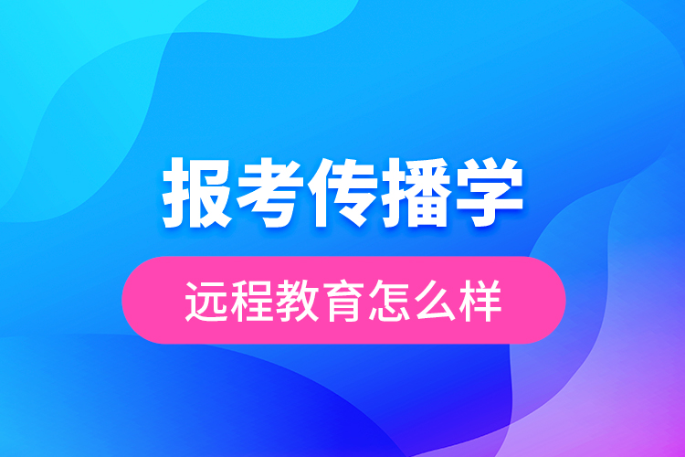 報(bào)考傳播學(xué)遠(yuǎn)程教育怎么樣？