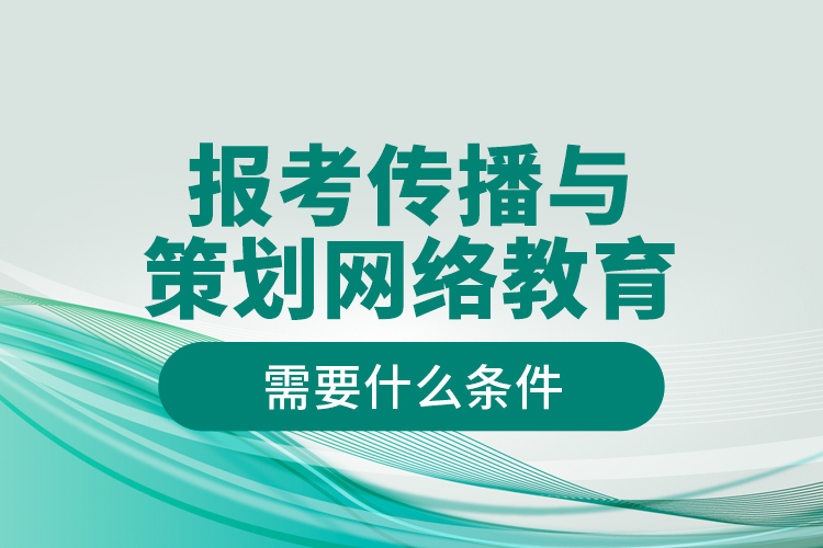 報(bào)考傳播與策劃網(wǎng)絡(luò)教育需要什么條件？