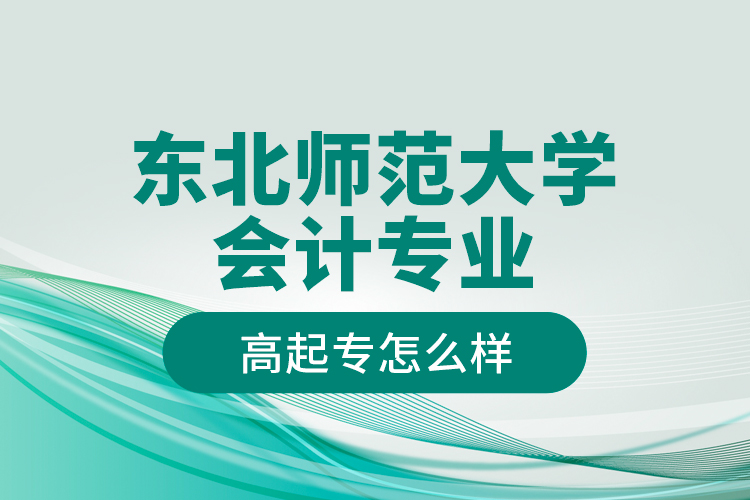 東北師范大學(xué)會(huì)計(jì)專業(yè)高起專怎么樣？