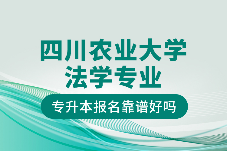 四川農(nóng)業(yè)大學(xué)法學(xué)專業(yè)專升本報名靠譜好嗎？