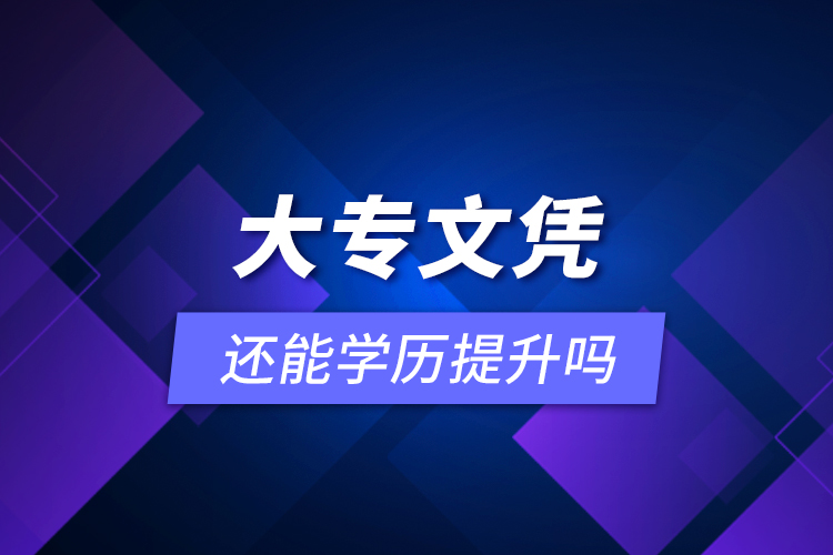 大專文憑還能學(xué)歷提升嗎？