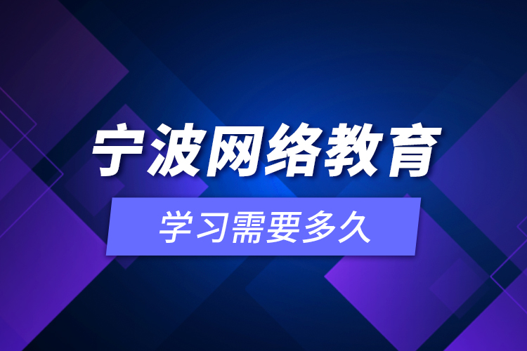 寧波網(wǎng)絡(luò)教育學(xué)習(xí)需要多久？