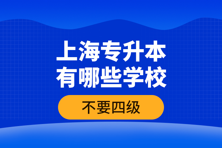 上海專升本有哪些學(xué)校不要四級？