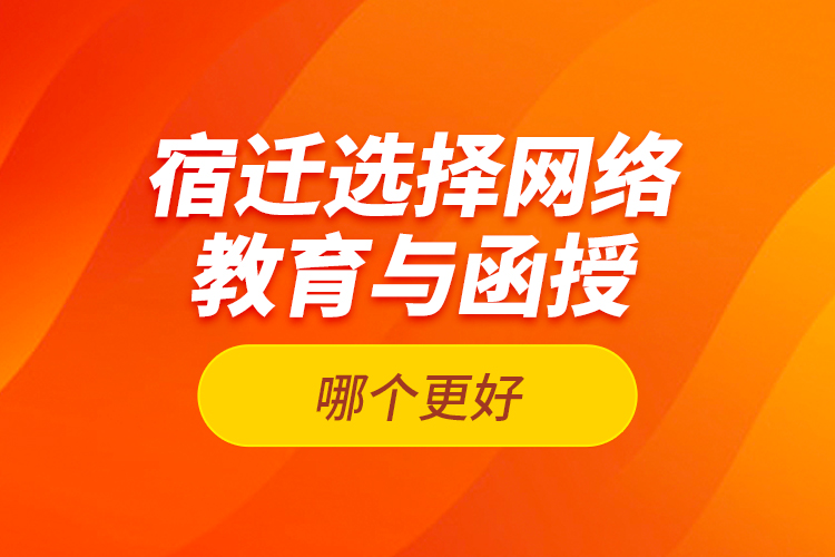 宿遷選擇網(wǎng)絡教育與函授哪個更好？