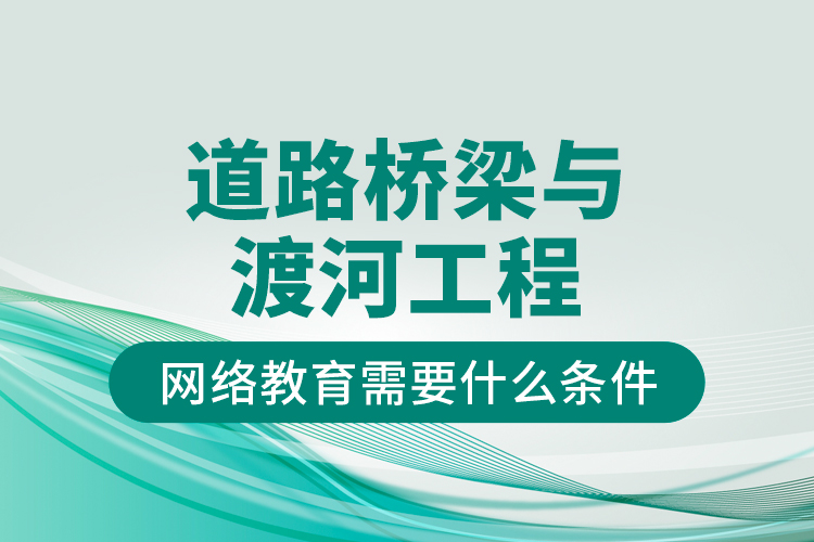 道路橋梁與渡河工程網(wǎng)絡(luò)教育需要什么條件？