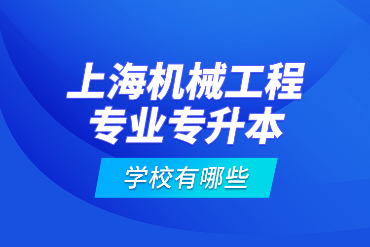 上海機械工程專業(yè)專升本學(xué)校有哪些？