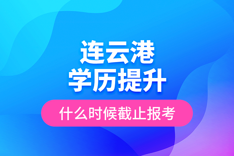 連云港學(xué)歷提升什么時(shí)候截止報(bào)考？
