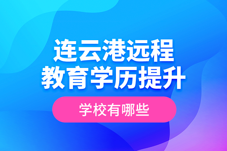 連云港遠程教育學(xué)歷提升學(xué)校有哪些？