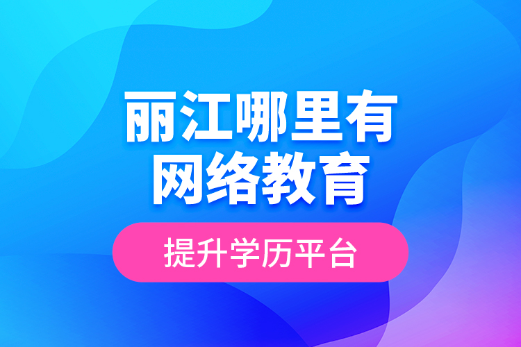 麗江哪里有網(wǎng)絡(luò)教育提升學(xué)歷平臺(tái)？