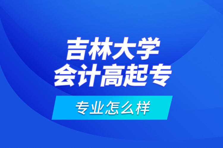 吉林大學(xué)會(huì)計(jì)高起專專業(yè)怎么樣？