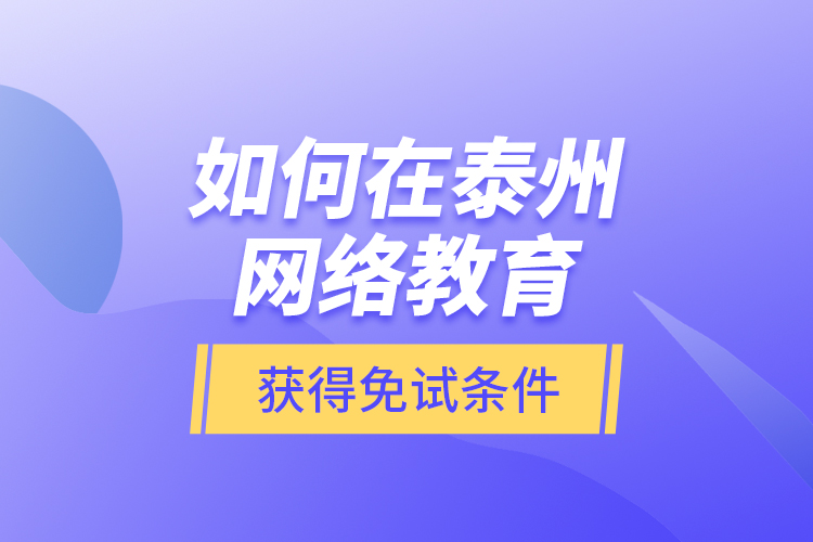 如何在泰州網(wǎng)絡(luò)教育獲得免試條件？
