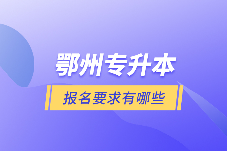 鄂州專升本報名要求有哪些？