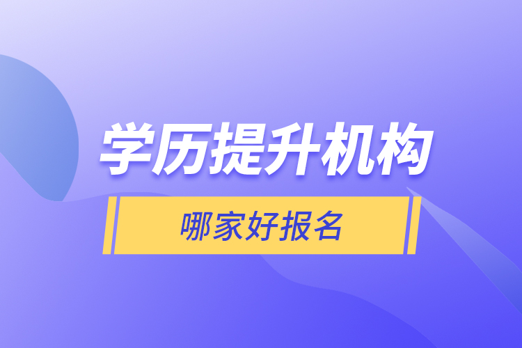 學(xué)歷提升機構(gòu)哪家好報名？