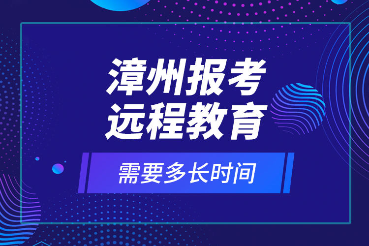 漳州報考遠(yuǎn)程教育需要多長時間？