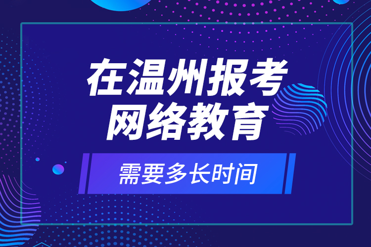 在溫州報(bào)考網(wǎng)絡(luò)教育需要多長(zhǎng)時(shí)間？