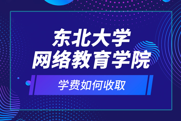 東北大學(xué)網(wǎng)絡(luò)教育學(xué)院學(xué)費(fèi)如何收?。? /></p><p style=