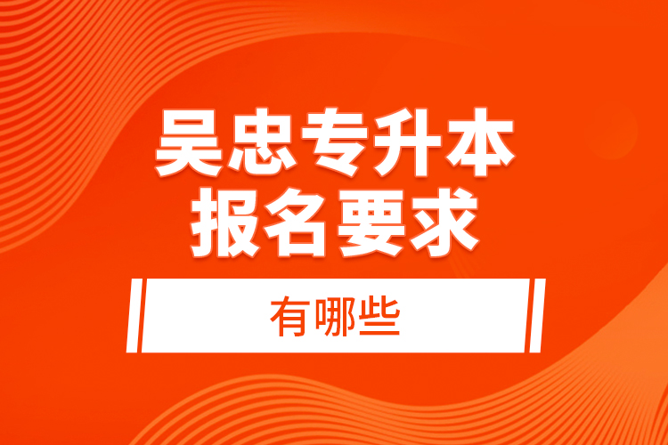 吳忠專升本報名要求有哪些？