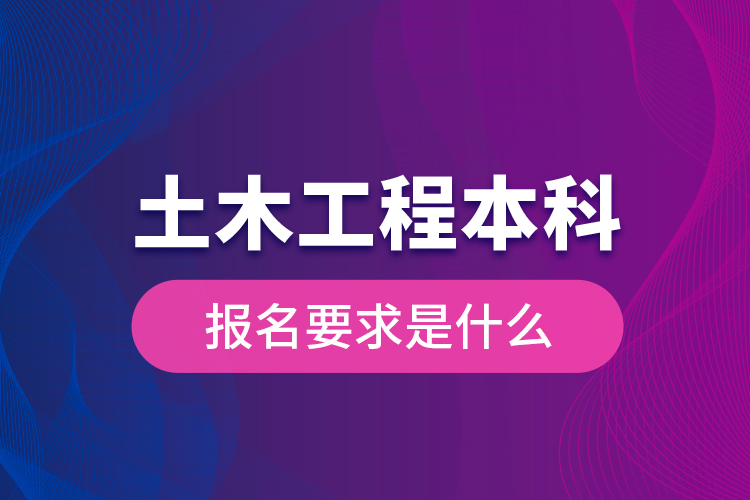 土木工程本科報名要求是什么？