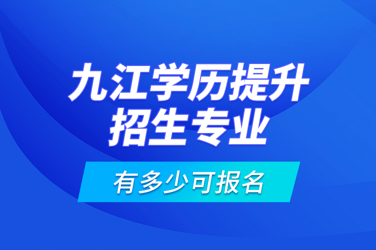 九江學歷提升招生專業(yè)有多少可報名？
