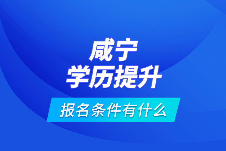 咸寧學(xué)歷提升報(bào)名條件有什么？