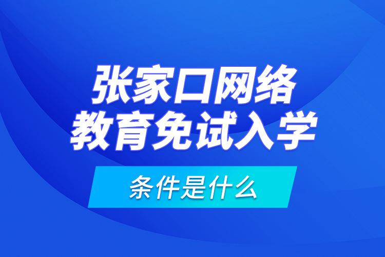 張家口網絡教育免試入學的條件是什么？