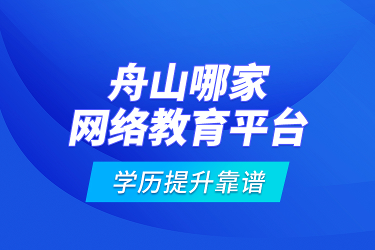 舟山哪家網(wǎng)絡(luò)教育平臺(tái)學(xué)歷提升靠譜？