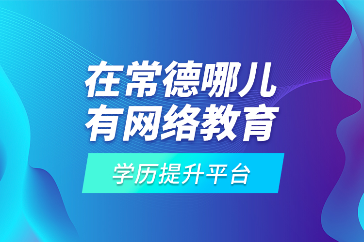 在常德哪兒有網(wǎng)絡(luò)教育學(xué)歷提升平臺？