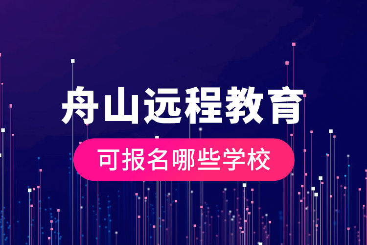 舟山遠(yuǎn)程教育可報(bào)名哪些學(xué)校？