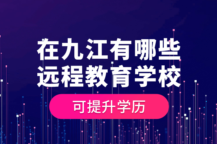 在九江有哪些遠(yuǎn)程教育學(xué)?？商嵘龑W(xué)歷？