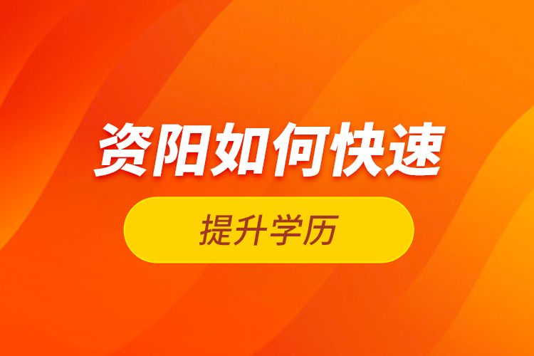 資陽(yáng)如何快速提升學(xué)歷？