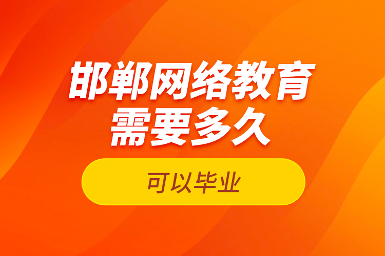 邯鄲網(wǎng)絡(luò)教育需要多久可以畢業(yè)？