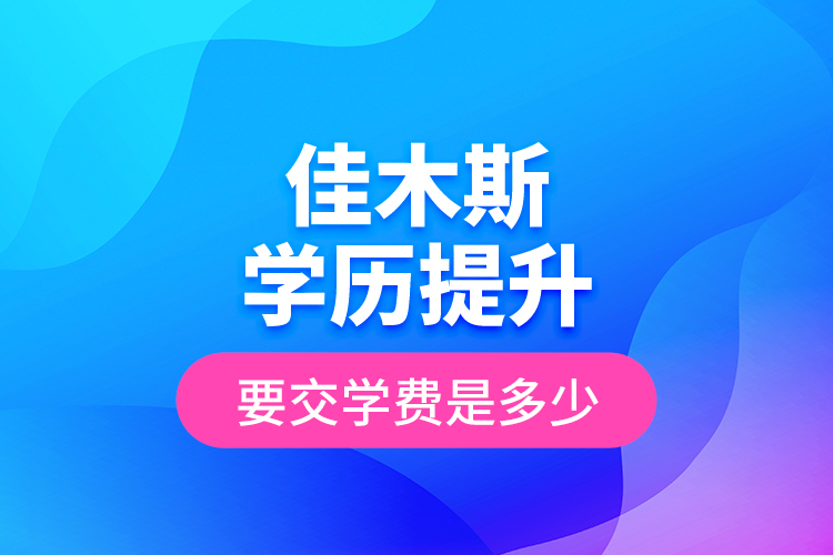 佳木斯學(xué)歷提升要交學(xué)費(fèi)是多少？
