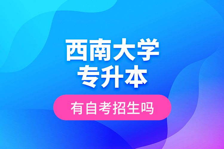 西南大學(xué)專升本有自考招生嗎？