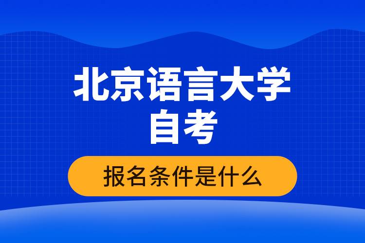 北京語(yǔ)言大學(xué)自考報(bào)名條件是什么？