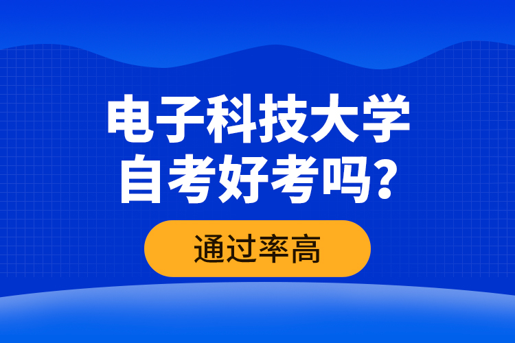 電子科技大學(xué)自考好考嗎？通過率高嗎？