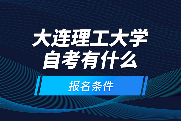 大連理工大學(xué)自考有什么報名條件？