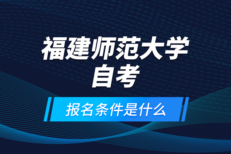 福建師范大學(xué)自考報(bào)名條件是什么？