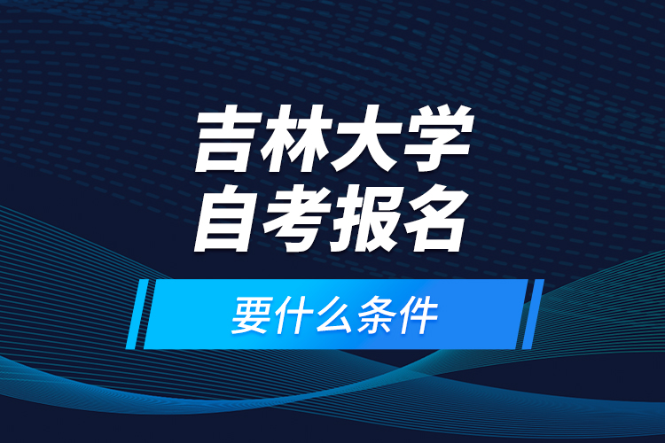 吉林大學(xué)自考報(bào)名要什么條件？