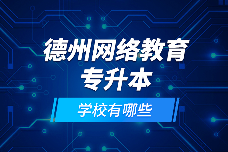 德州網(wǎng)絡(luò)教育專升本學(xué)校有哪些？