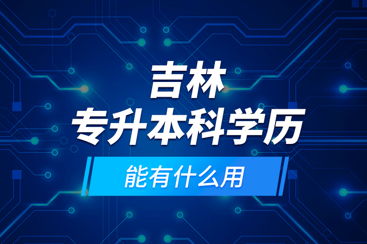 吉林專升本科學(xué)歷能有什么用？