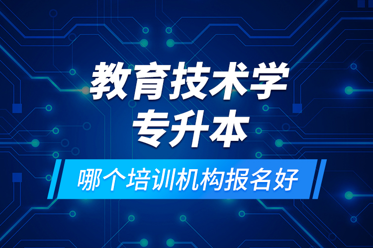 教育技術(shù)學(xué)專升本哪個(gè)培訓(xùn)機(jī)構(gòu)報(bào)名好？