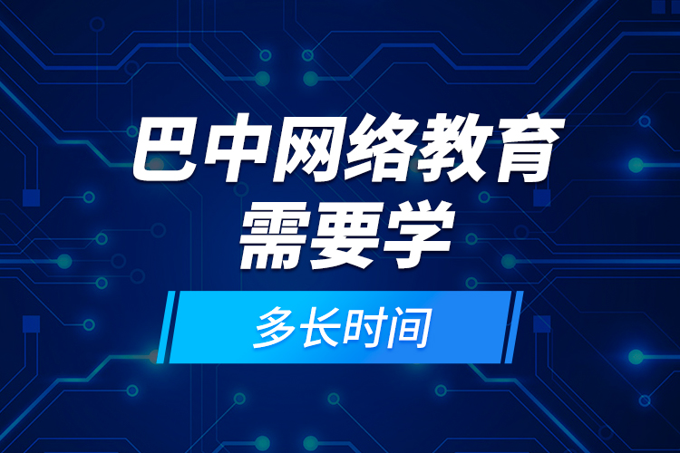 巴中網(wǎng)絡(luò)教育需要學(xué)多長(zhǎng)時(shí)間？