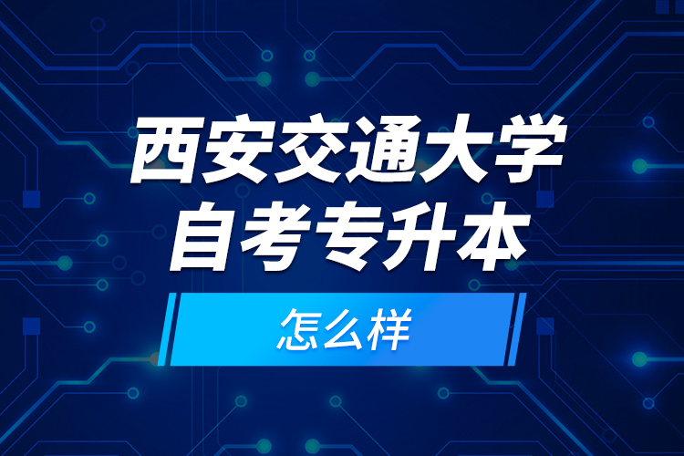 西安交通大學自考專升本怎么樣？