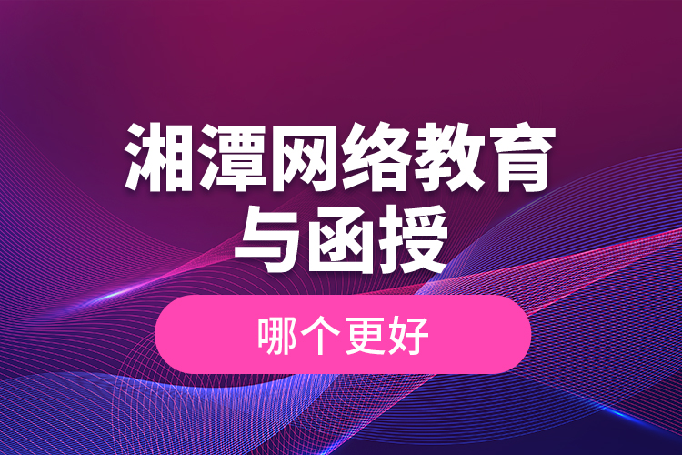 湘潭網(wǎng)絡(luò)教育與函授哪個(gè)更好？