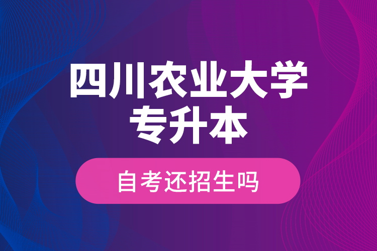 四川農(nóng)業(yè)大學(xué)專升本自考還招生嗎？