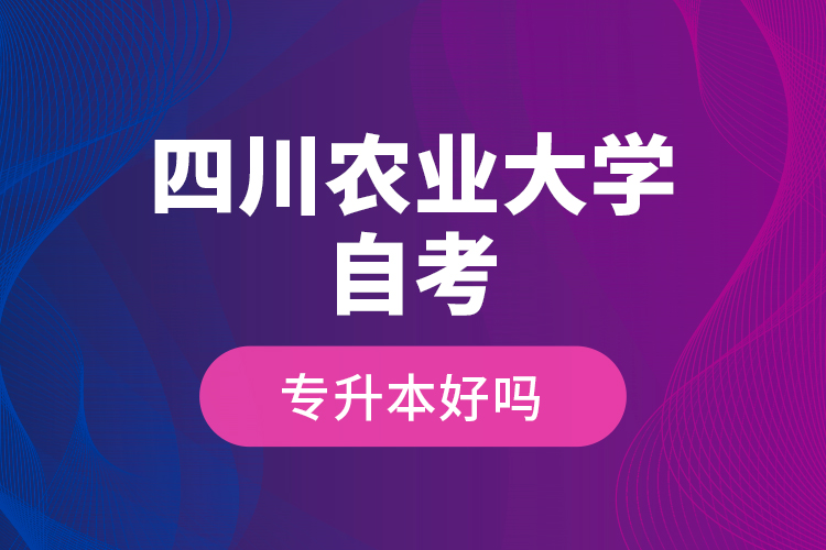 四川農(nóng)業(yè)大學(xué)自考專升本好嗎？