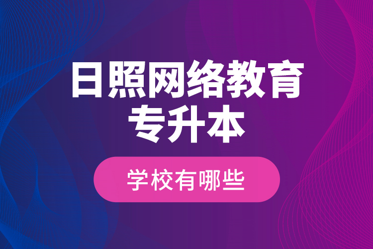 日照網(wǎng)絡(luò)教育專升本學(xué)校有哪些？
